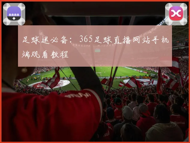 足球迷必备：365足球直播网站手机端观看教程